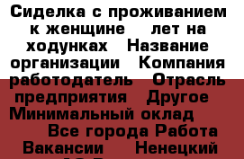 Сиделка с проживанием к женщине 80 лет на ходунках › Название организации ­ Компания-работодатель › Отрасль предприятия ­ Другое › Минимальный оклад ­ 25 000 - Все города Работа » Вакансии   . Ненецкий АО,Вижас д.